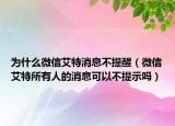 為什么微信艾特消息不提醒（微信艾特所有人的消息可以不提示嗎）