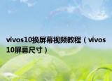 vivos10換屏幕視頻教程（vivos10屏幕尺寸）