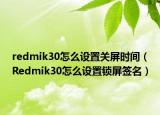 redmik30怎么設(shè)置關(guān)屏?xí)r間（Redmik30怎么設(shè)置鎖屏簽名）