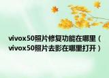 vivox50照片修復(fù)功能在哪里（vivox50照片去影在哪里打開）