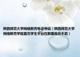 陜西師范大學(xué)網(wǎng)絡(luò)教育電話號碼（陜西師范大學(xué)網(wǎng)絡(luò)教育學(xué)院首頁學(xué)生平臺在那里我找不著）
