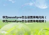 華為nova8pro怎么設(shè)置來(lái)電閃光（華為nova8pro怎么設(shè)置來(lái)電視頻）