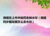 微視在上傳中如何去掉水?。ㄎ⒁曂脚笥讶υ趺慈ニ。? /></span></a>
                        <h2><a href=