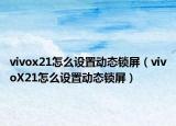 vivox21怎么設(shè)置動態(tài)鎖屏（vivoX21怎么設(shè)置動態(tài)鎖屏）
