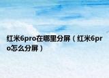 紅米6pro在哪里分屏（紅米6pro怎么分屏）