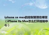 iphone xs max的控制管理在哪里（iPhone Xs Max怎么打開控制中心）