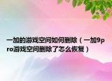 一加的游戲空間如何刪除（一加9pro游戲空間刪除了怎么恢復）
