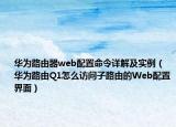 華為路由器web配置命令詳解及實(shí)例（華為路由Q1怎么訪問子路由的Web配置界面）