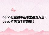 oppo紅包助手在哪里設置方法（oppo紅包助手在哪里）