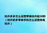 鈴聲多多怎么設(shè)置蘋果鈴聲超30秒（鈴聲多多蘋果手機怎么設(shè)置來電鈴聲）