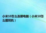 小米10怎么連接電腦（小米10怎么插耳機）