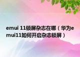 emui 11鎖屏雜志在哪（華為emui11如何開啟雜志鎖屏）