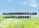 vivos9來電秀視頻鈴聲怎么設置（vivos9怎么設置來電秀）