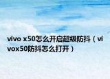 vivo x50怎么開啟超級防抖（vivox50防抖怎么打開）