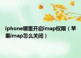 iphone哪里開啟imap權限（蘋果imap怎么關閉）
