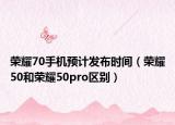 榮耀70手機(jī)預(yù)計(jì)發(fā)布時(shí)間（榮耀50和榮耀50pro區(qū)別）