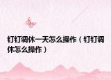 釘釘調(diào)休一天怎么操作（釘釘調(diào)休怎么操作）