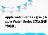 apple watch series 7和se（Apple Watch Series 3怎么設(shè)定計(jì)時(shí)器）