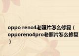 oppo reno4老照片怎么修復(fù)（opporeno4pro老照片怎么修復(fù)）