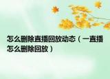 怎么刪除直播回放動態(tài)（一直播怎么刪除回放）