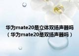 華為mate20是立體雙揚(yáng)聲器嗎（華為mate20是雙揚(yáng)聲器嗎）