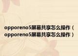 opporeno5屏幕共享怎么操作（opporeno5屏幕共享怎么操作）
