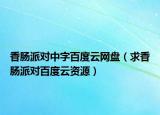 香腸派對中字百度云網(wǎng)盤（求香腸派對百度云資源）