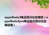 oppofindx3電量百分比在哪里（oppofindx3pro電量顯示百分比在哪設置）