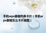 手機(jī)wps表格咋弄卡片（手機(jī)wps表格怎么卡片視圖）