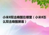 小米8雙擊喚醒在哪里（小米8怎么雙擊喚醒屏幕）