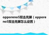 opporeno5雙擊亮屏（opporeno5雙擊亮屏怎么設(shè)置）