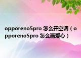 opporeno5pro 怎么開(kāi)空調(diào)（opporeno5pro 怎么畫(huà)愛(ài)心）