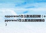 opporeno5怎么取消返回鍵（opporeno5怎么取消返回鍵振動(dòng)）