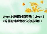 vivox50鎖屏?xí)r間顯示（vivox50熄屏?xí)r鐘顏色怎么變成彩色）