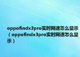 oppofindx3pro實時網速怎么顯示（oppofindx3pro實時網速怎么顯示）