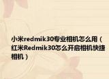 小米redmik30專業(yè)相機(jī)怎么用（紅米R(shí)edmik30怎么開啟相機(jī)快捷相機(jī)）
