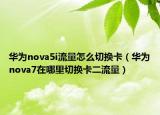 華為nova5i流量怎么切換卡（華為nova7在哪里切換卡二流量）