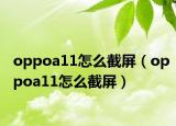 oppoa11怎么截屏（oppoa11怎么截屏）