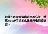 魅族note9高清晰語音怎么關(guān)（魅族note9手機(jī)怎么設(shè)置來電翻轉(zhuǎn)靜音）