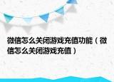微信怎么關閉游戲充值功能（微信怎么關閉游戲充值）