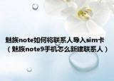 魅族note如何將聯(lián)系人導(dǎo)入sim卡（魅族note9手機(jī)怎么新建聯(lián)系人）