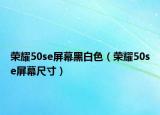 榮耀50se屏幕黑白色（榮耀50se屏幕尺寸）