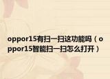 oppor15有掃一掃這功能嗎（oppor15智能掃一掃怎么打開）