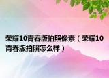 榮耀10青春版拍照像素（榮耀10青春版拍照怎么樣）