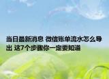 當(dāng)日最新消息 微信賬單流水怎么導(dǎo)出 這7個步驟你一定要知道