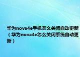 華為nova4e手機(jī)怎么關(guān)閉自動(dòng)更新（華為nova4e怎么關(guān)閉系統(tǒng)自動(dòng)更新）