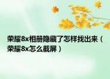 榮耀8x相冊隱藏了怎樣找出來（榮耀8x怎么截屏）