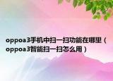 oppoa3手機中掃一掃功能在哪里（oppoa3智能掃一掃怎么用）