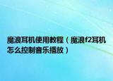 魔浪耳機(jī)使用教程（魔浪f2耳機(jī)怎么控制音樂播放）