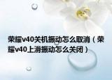 榮耀v40關(guān)機(jī)振動(dòng)怎么取消（榮耀v40上滑振動(dòng)怎么關(guān)閉）